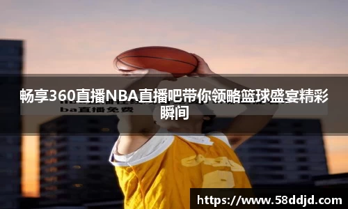 畅享360直播NBA直播吧带你领略篮球盛宴精彩瞬间