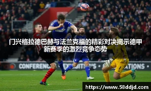 门兴格拉德巴赫与法兰克福的精彩对决揭示德甲新赛季的激烈竞争态势