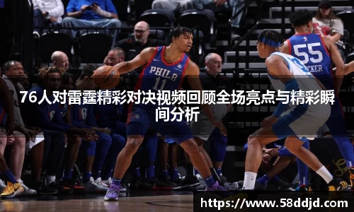 76人对雷霆精彩对决视频回顾全场亮点与精彩瞬间分析