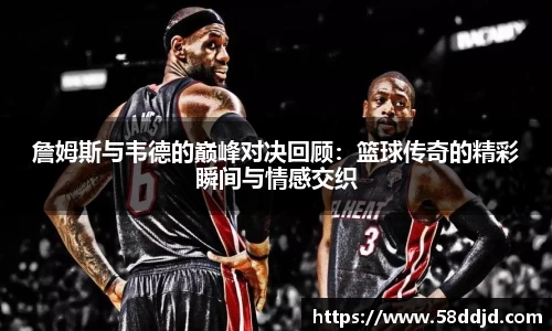 詹姆斯与韦德的巅峰对决回顾：篮球传奇的精彩瞬间与情感交织