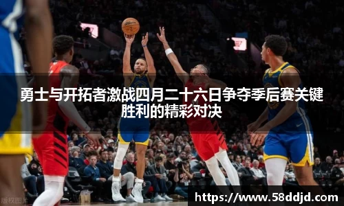 勇士与开拓者激战四月二十六日争夺季后赛关键胜利的精彩对决