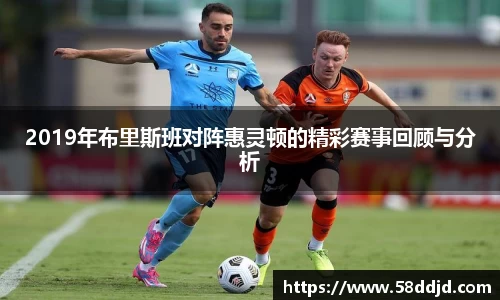 2019年布里斯班对阵惠灵顿的精彩赛事回顾与分析
