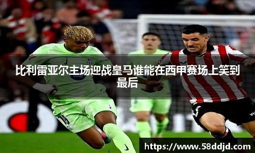 比利雷亚尔主场迎战皇马谁能在西甲赛场上笑到最后